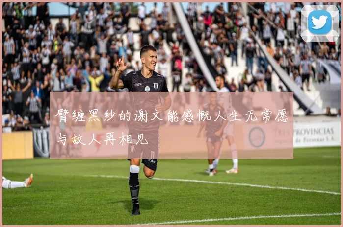 臂缠黑纱的谢文能感慨人生无常愿与故人再相见