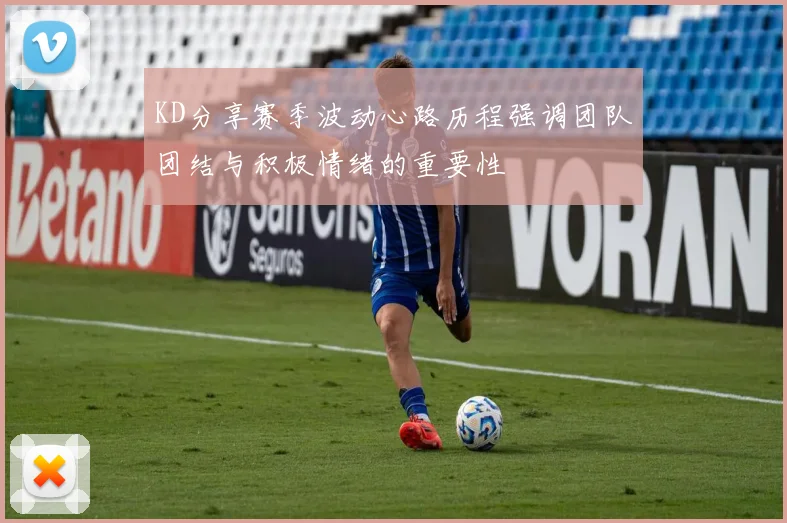 KD分享赛季波动心路历程强调团队团结与积极情绪的重要性