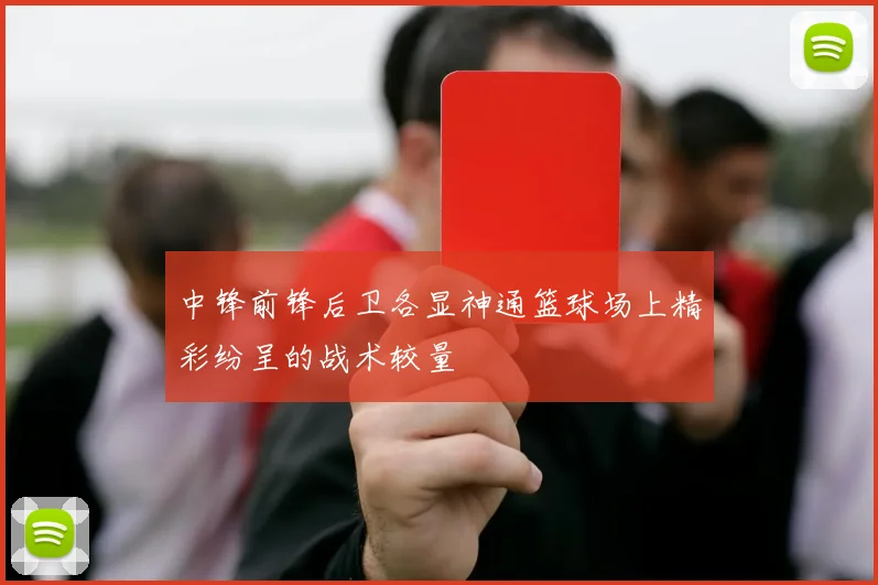 中锋前锋后卫各显神通篮球场上精彩纷呈的战术较量