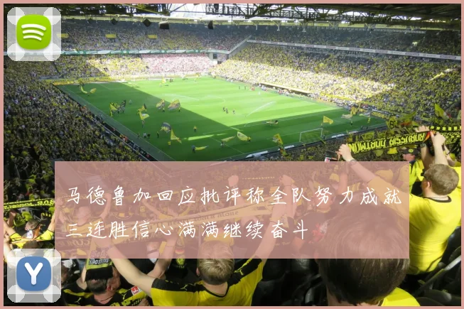 马德鲁加回应批评称全队努力成就三连胜信心满满继续奋斗