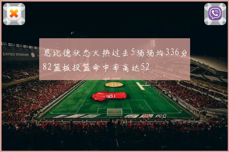 恩比德状态火热过去5场场均336分82篮板投篮命中率高达52
