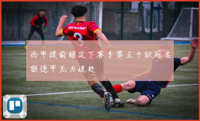 西甲提前锁定下赛季第五个欧冠名额德甲无力追赶